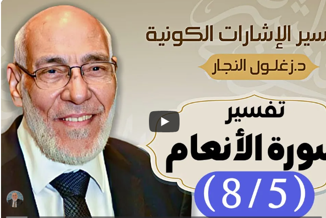 سورة الأنعام (٨/٥) تفسير الإشارات الكونية | د. زغلول النجار