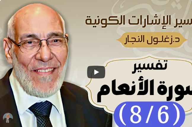 سورة الأنعام (٨/٦) تفسير الإشارات الكونية | د. زغلول النجار.