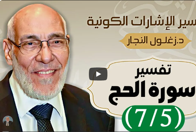 سورة الحج (٧/٥) تفسير الإشارات الكونية | د. زغلول النجار
