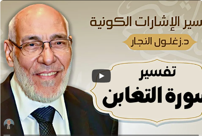 سورة التغابن - تفسير الإشارات الكونية | د. زغلول النجار.
