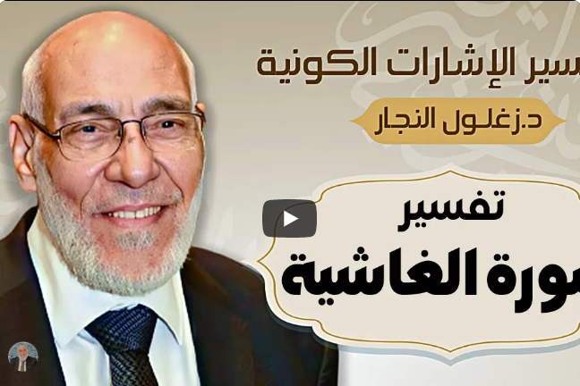 سورة الغاشية - تفسير الإشارات الكونية | د. زغلول النجار